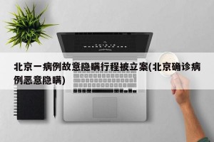 北京一病例故意隐瞒行程被立案(北京确诊病例恶意隐瞒)