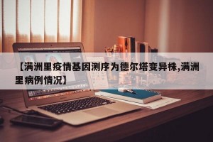 【满洲里疫情基因测序为德尔塔变异株,满洲里病例情况】
