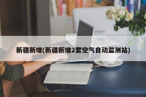 新疆新增(新疆新增2套空气自动监测站)