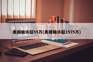 美国确诊超55万(美国确诊超1575万)