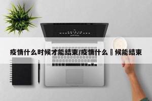 疫情什么时候才能结束/疫情什么吋候能结束