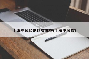 上海中风险地区有哪些/上海中风险?