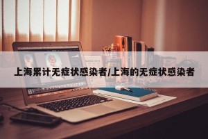 上海累计无症状感染者/上海的无症状感染者