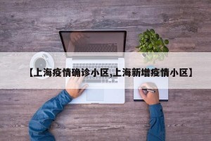 【上海疫情确诊小区,上海新增疫情小区】